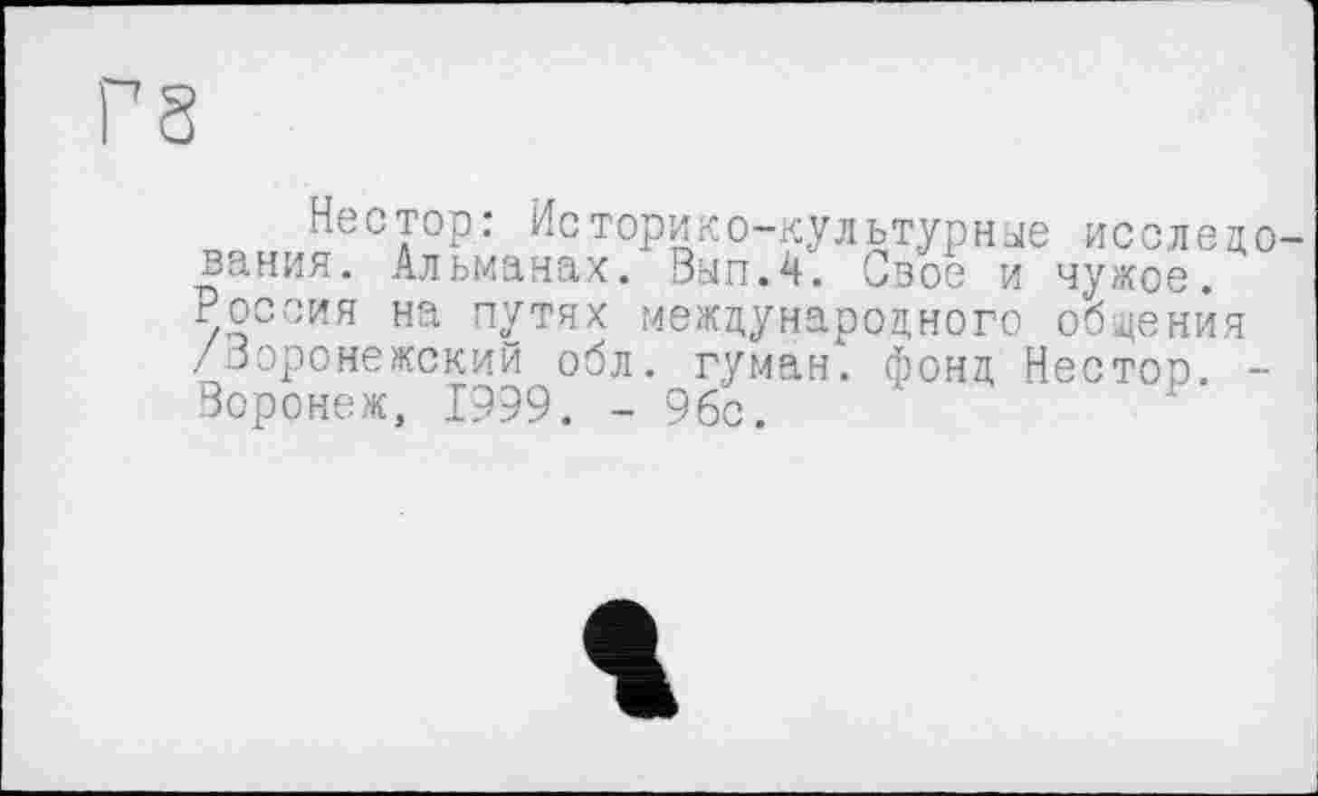 ﻿Нестор: Историко-культурные исследования. Альманах. Вып.4. Свое и чужое. Россия на путях международного общения /Воронежский обл. гуман. фонд Нестоо. -Воронеж, 1999. - 96с.